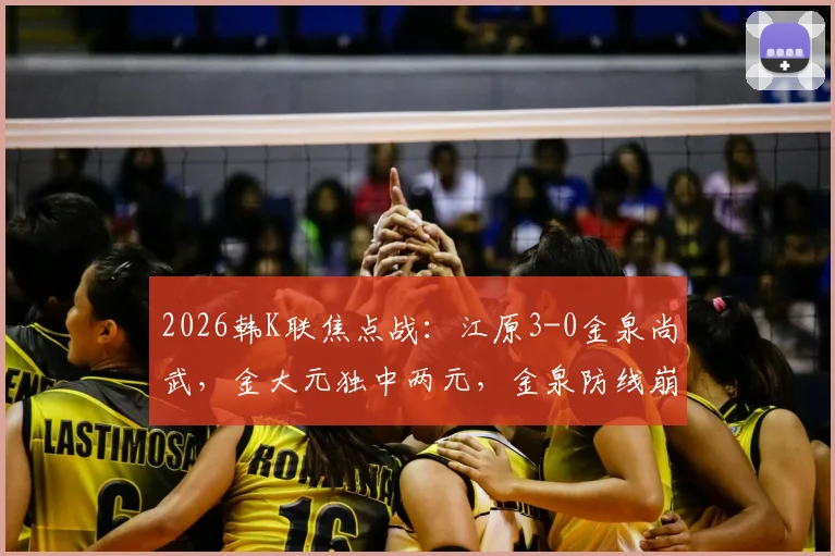 2026韩K联焦点战:江原3-0金泉尚武,金大元独中两元,金泉防线崩盘原因剖析