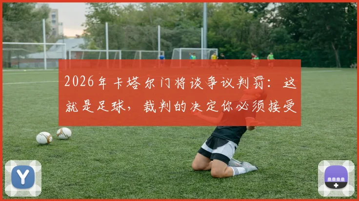 2026年卡塔尔门将谈争议判罚：这就是足球，裁判的决定你必须接受