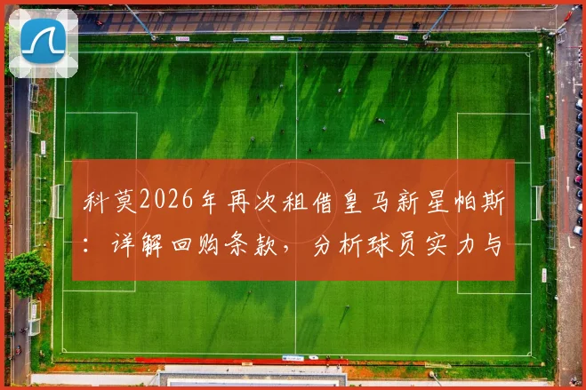 科莫2026年再次租借皇马新星帕斯:详解回购条款,分析球员实力与转会背后的考量