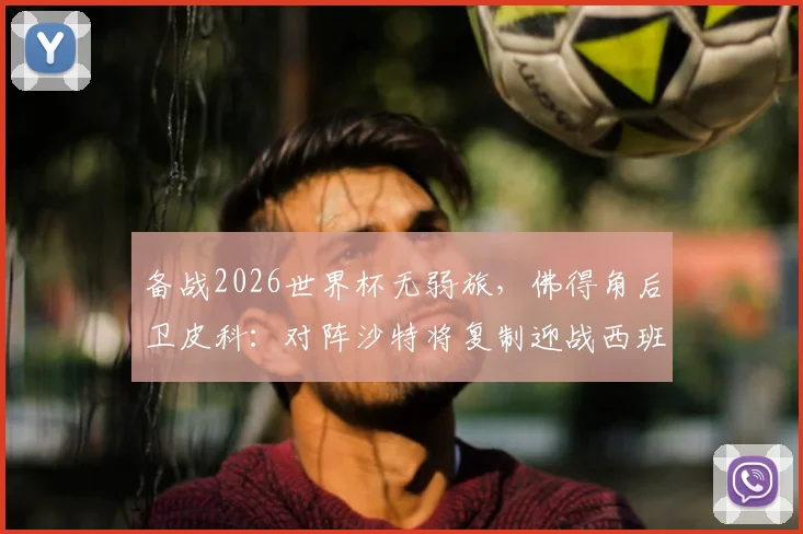 备战2026世界杯无弱旅，佛得角后卫皮科：对阵沙特将复制迎战西班牙的强度