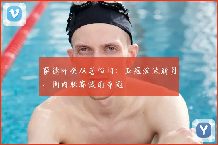 萨德昨夜双喜临门:亚冠淘汰新月,国内联赛提前夺冠