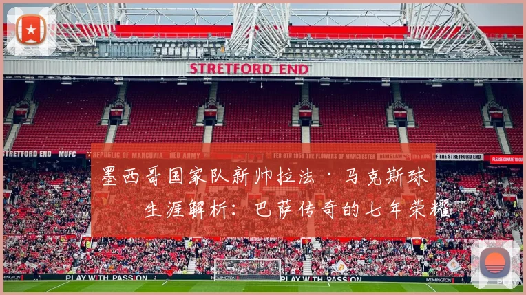 墨西哥国家队新帅拉法·马克斯球员生涯解析:巴萨传奇的七年荣耀与2026世界杯征程前瞻