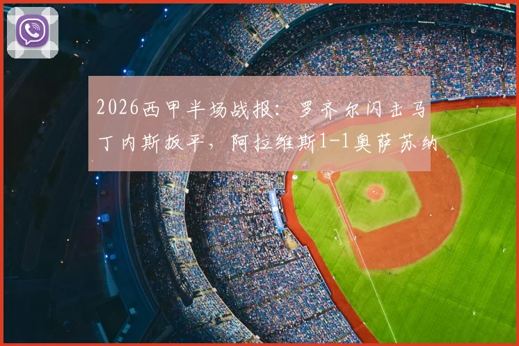 2026西甲半场战报：罗齐尔闪击马丁内斯扳平，阿拉维斯1-1奥萨苏纳视频集锦回顾