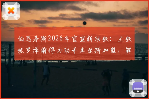伯恩茅斯2026年官宣新助教：主教练罗泽前得力助手库尔斯加盟，解析其背景与对球队影响