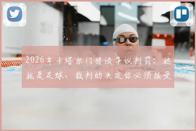 2026年卡塔尔门将谈争议判罚:这就是足球,裁判的决定你必须接受