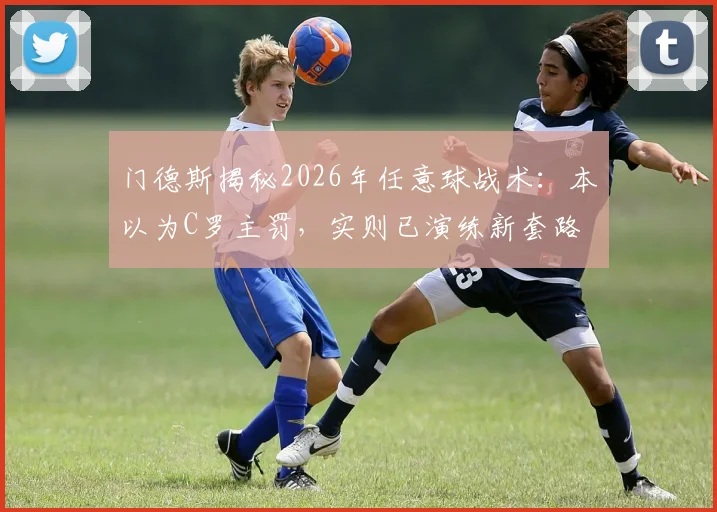 门德斯揭秘2026年任意球战术：本以为C罗主罚，实则已演练新套路