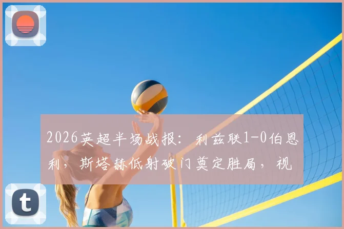 2026英超半场战报：利兹联1-0伯恩利，斯塔赫低射破门奠定胜局，视频回放及技术统计分析
