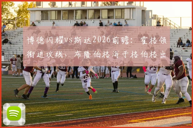博德闪耀vs斯达2026前瞻：霍格领衔进攻线，布隆伯格海于格伯格出战阵容解析