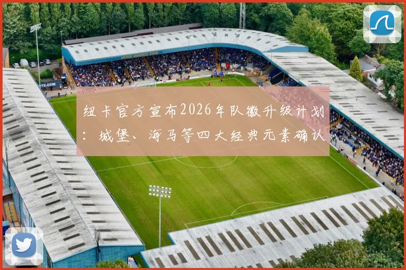 纽卡官方宣布2026年队徽升级计划:城堡、海马等四大经典元素确认保留,新设计前瞻解析