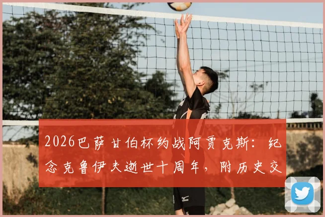 2026巴萨甘伯杯约战阿贾克斯:纪念克鲁伊夫逝世十周年,附历史交锋与观赛指南