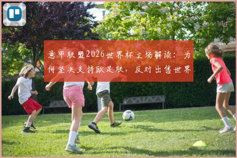 意甲联盟2026世界杯立场解读：为何坚决支持欧足联，反对出售世界杯商业权益？