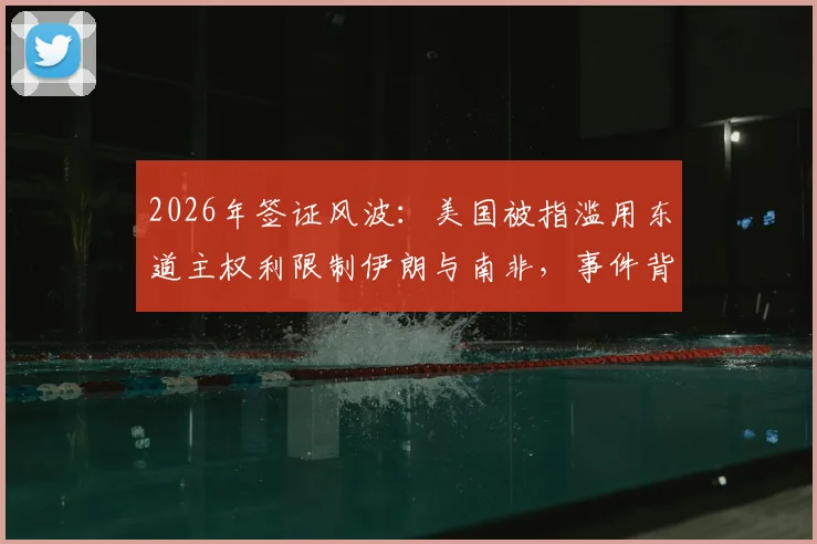 2026年签证风波：美国被指滥用东道主权利限制伊朗与南非，事件背景与多方反应深度梳理