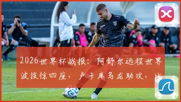 2026世界杯战报：阿舒尔远程世界波技惊四座，卢卡库乌龙助攻，比利时队1-1埃及队全场视频回放解析