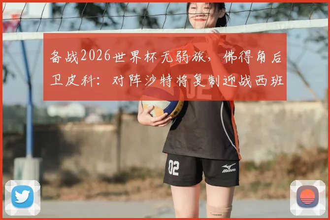 备战2026世界杯无弱旅,佛得角后卫皮科:对阵沙特将复制迎战西班牙的强度