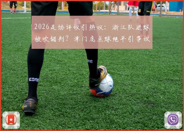 2026足协评议引热议：浙江队进球被吹错判？津门虎点球绝平引争议分析
