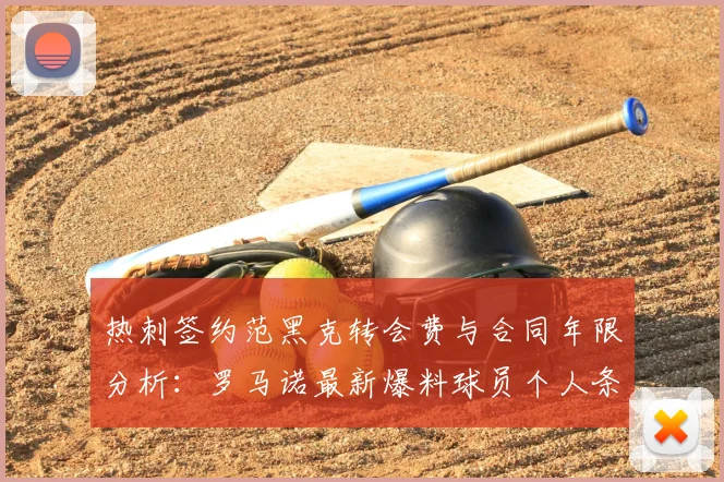 热刺签约范黑克转会费与合同年限分析：罗马诺最新爆料球员个人条款已达成，交易即将完成