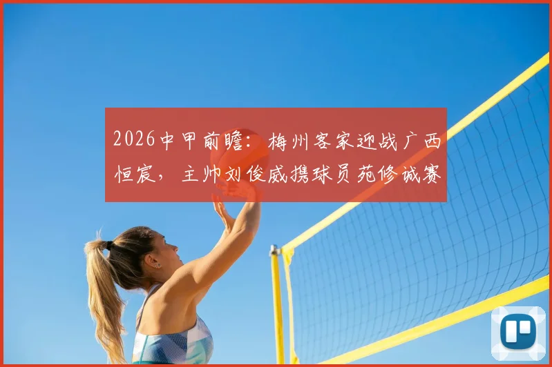 2026中甲前瞻：梅州客家迎战广西恒宸，主帅刘俊威携球员苑修诚赛前发声