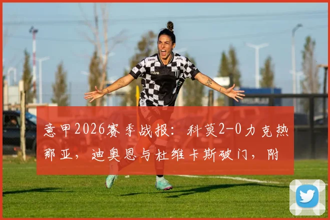 意甲2026赛季战报：科莫2-0力克热那亚，迪奥恩与杜维卡斯破门，附全场录像及战术复盘