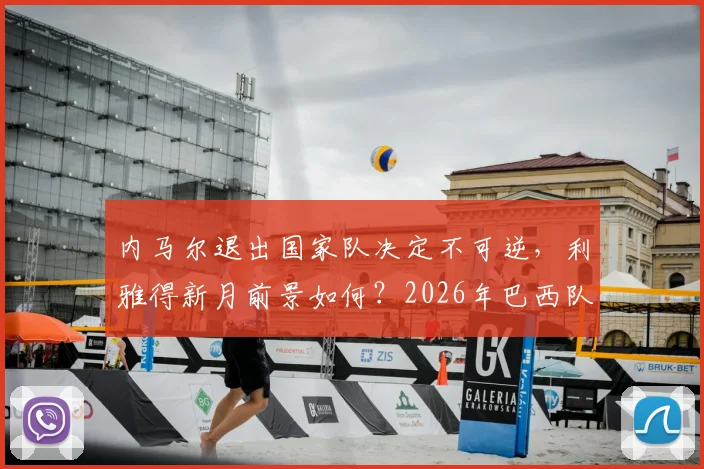 内马尔退出国家队决定不可逆，利雅得新月前景如何？2026年巴西队名单悬念解析